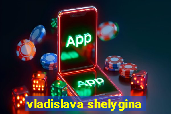 vladislava shelygina